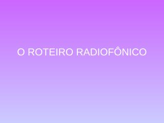 O Roteiro Radiofônico.ppt